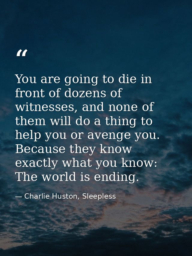You are going to die in front of dozens of witnesses, and none of them will do a thing to help you or avenge you. Becaus — Charlie Huston, Sleepless