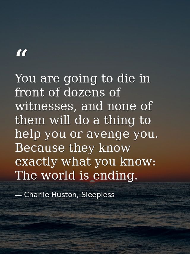 You are going to die in front of dozens of witnesses, and none of them will do a thing to help you or avenge you. Becaus — Charlie Huston, Sleepless
