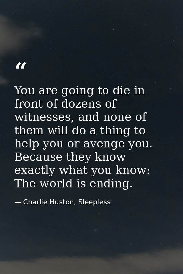 You are going to die in front of dozens of witnesses, and none of them will do a thing to help you or avenge you. Becaus — Charlie Huston, Sleepless