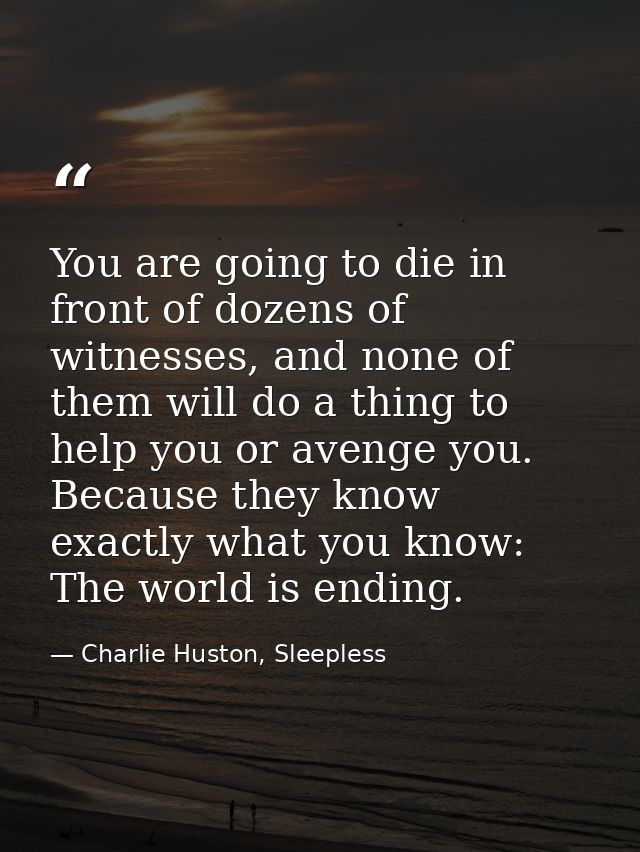 You are going to die in front of dozens of witnesses, and none of them will do a thing to help you or avenge you. Becaus — Charlie Huston, Sleepless