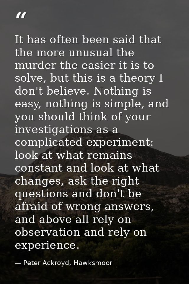 It has often been said that the more unusual the murder the easier it is to solve, but this is a theory I don't believe. — Peter Ackroyd, Hawksmoor