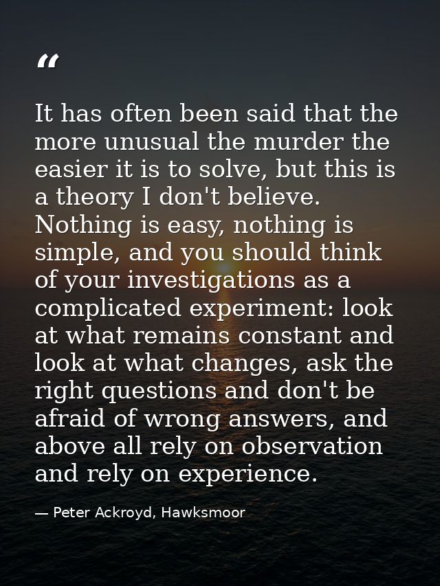 It has often been said that the more unusual the murder the easier it is to solve, but this is a theory I don't believe. — Peter Ackroyd, Hawksmoor