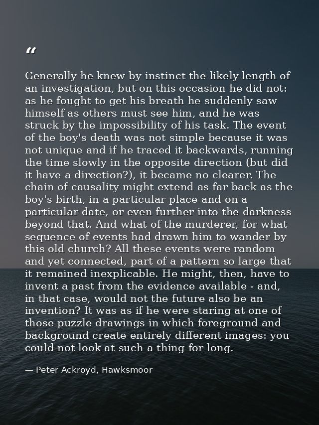 Generally he knew by instinct the likely length of an investigation, but on this occasion he did not: as he fought to ge — Peter Ackroyd, Hawksmoor