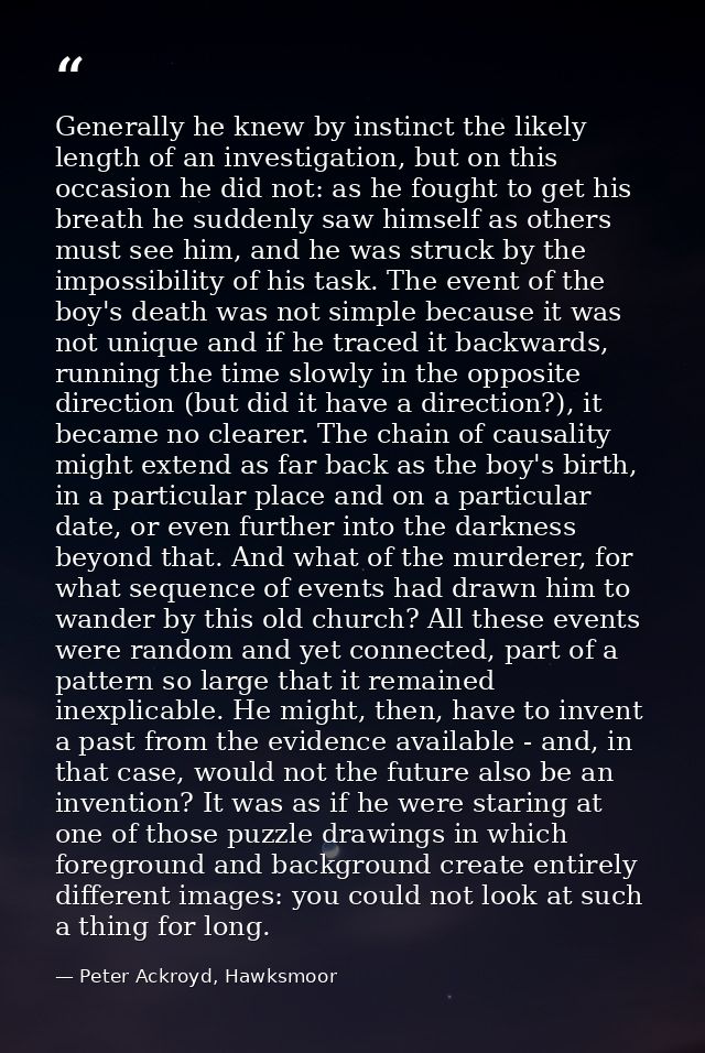 Generally he knew by instinct the likely length of an investigation, but on this occasion he did not: as he fought to ge — Peter Ackroyd, Hawksmoor