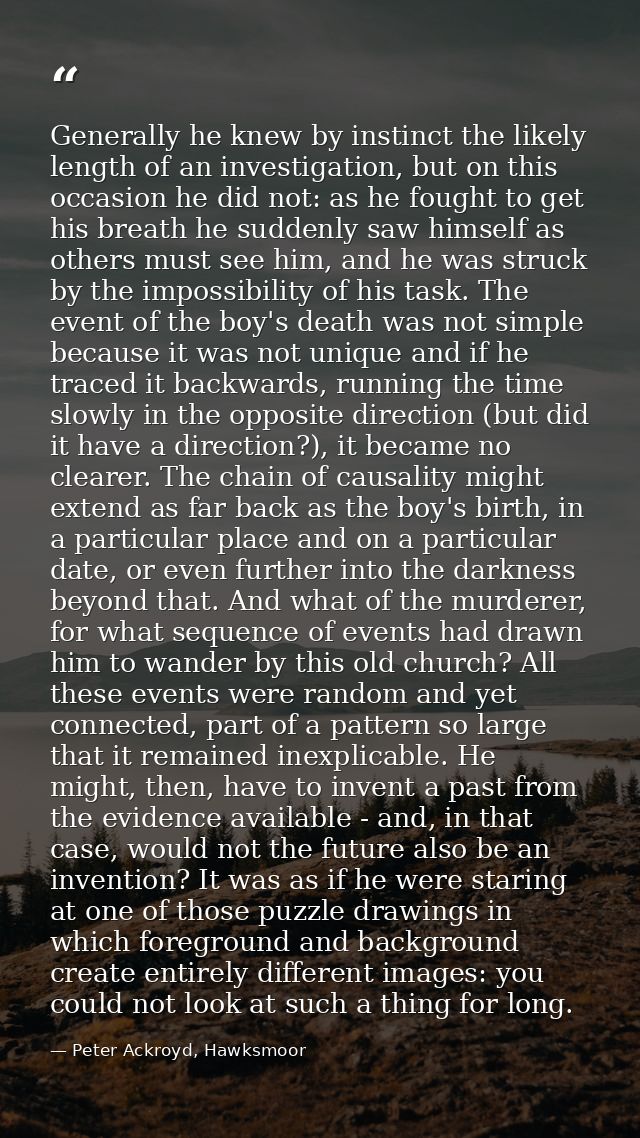 Generally he knew by instinct the likely length of an investigation, but on this occasion he did not: as he fought to ge — Peter Ackroyd, Hawksmoor