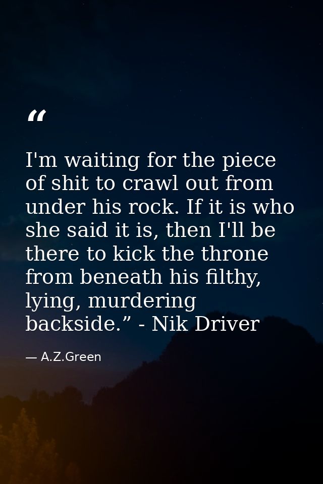 I'm waiting for the piece of shit to crawl out from under his rock. If it is who she said it is, then I'll be there to k — A.Z.Green