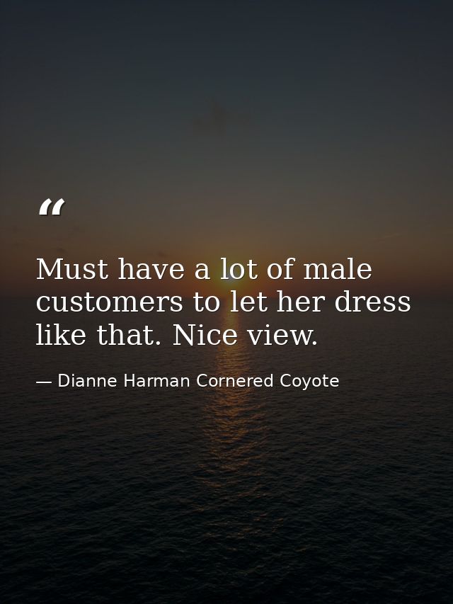 Must have a lot of male customers to let her dress like that. Nice view. — Dianne Harman Cornered Coyote