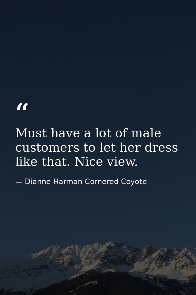 Must have a lot of male customers to let her dress like that. Nice view. — Dianne Harman Cornered Coyote