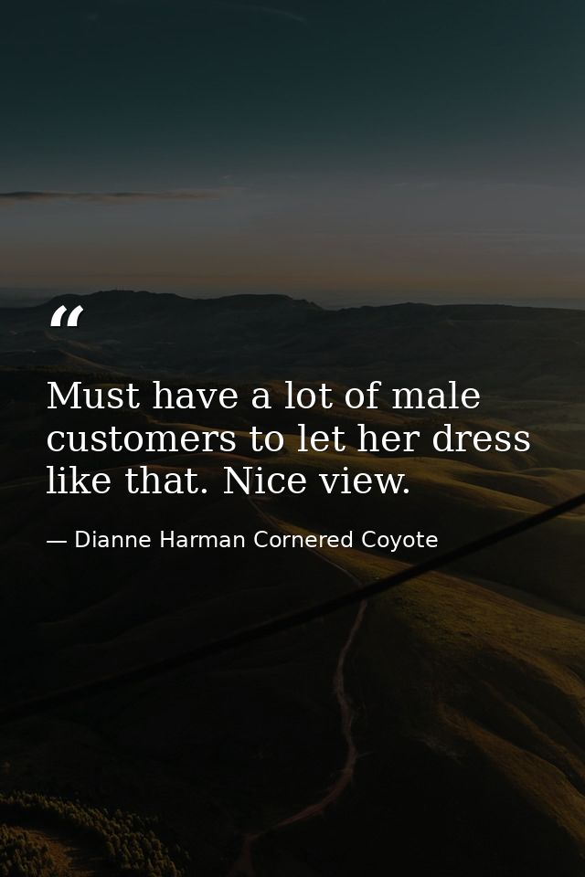Must have a lot of male customers to let her dress like that. Nice view. — Dianne Harman Cornered Coyote