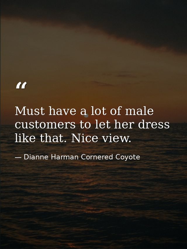 Must have a lot of male customers to let her dress like that. Nice view. — Dianne Harman Cornered Coyote
