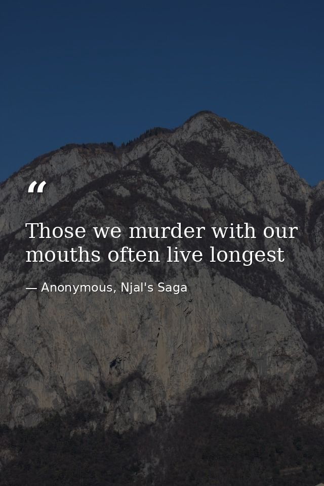 Those we murder with our mouths often live longest — Anonymous, Njal's Saga