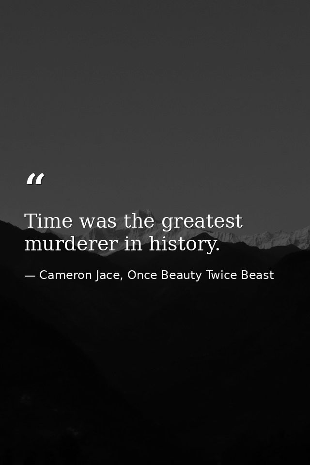 Time was the greatest murderer in history. — Cameron Jace, Once Beauty Twice Beast