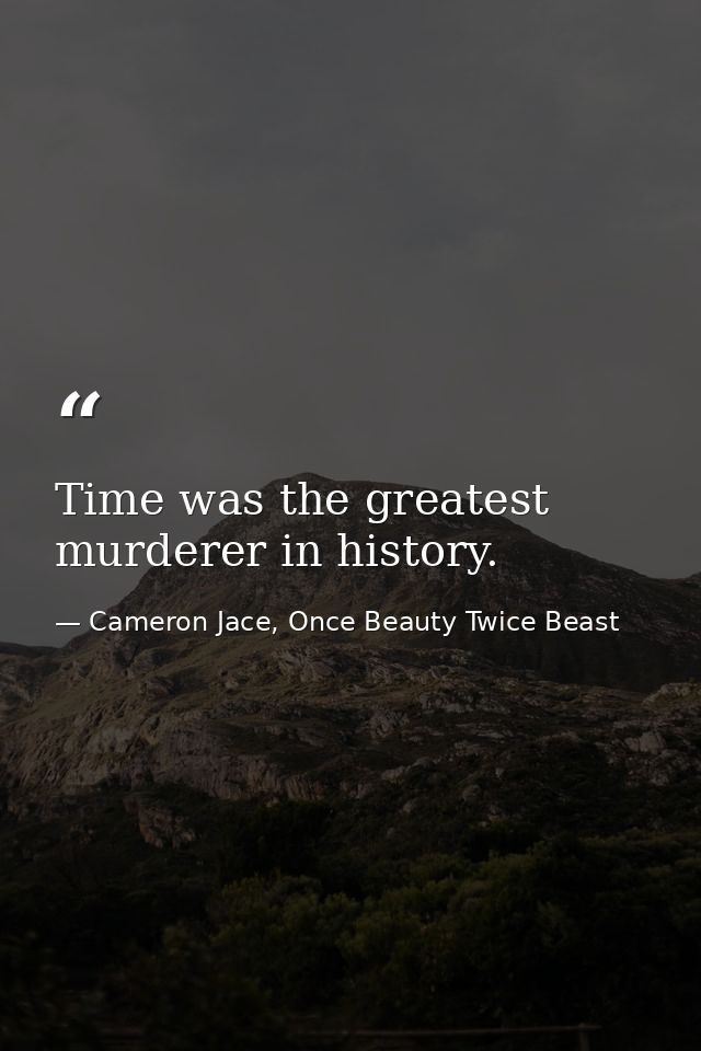Time was the greatest murderer in history. — Cameron Jace, Once Beauty Twice Beast