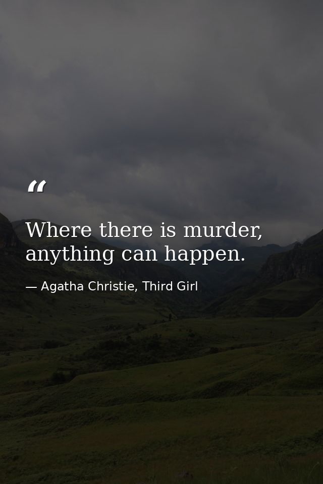 Where there is murder, anything can happen. — Agatha Christie, Third Girl