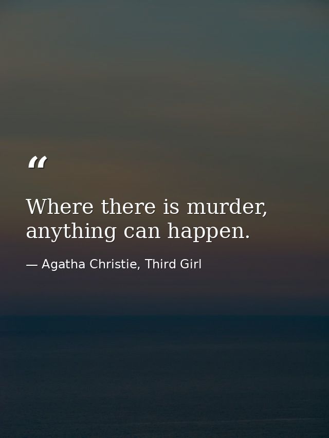 Where there is murder, anything can happen. — Agatha Christie, Third Girl