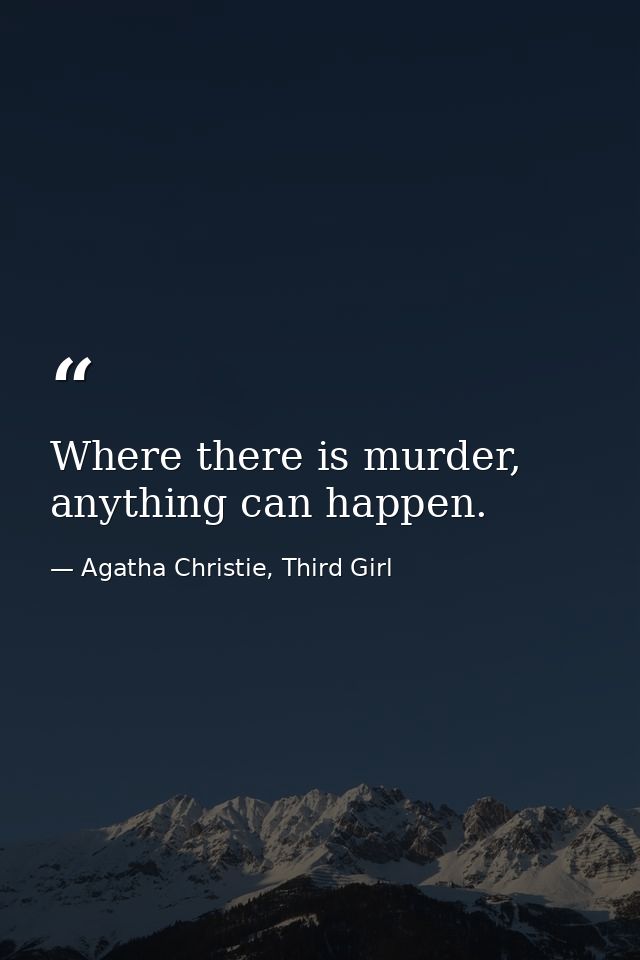 Where there is murder, anything can happen. — Agatha Christie, Third Girl