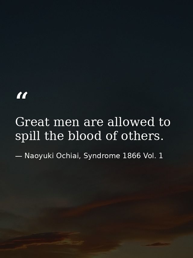 Great men are allowed to spill the blood of others. — Naoyuki Ochiai, Syndrome 1866 Vol. 1