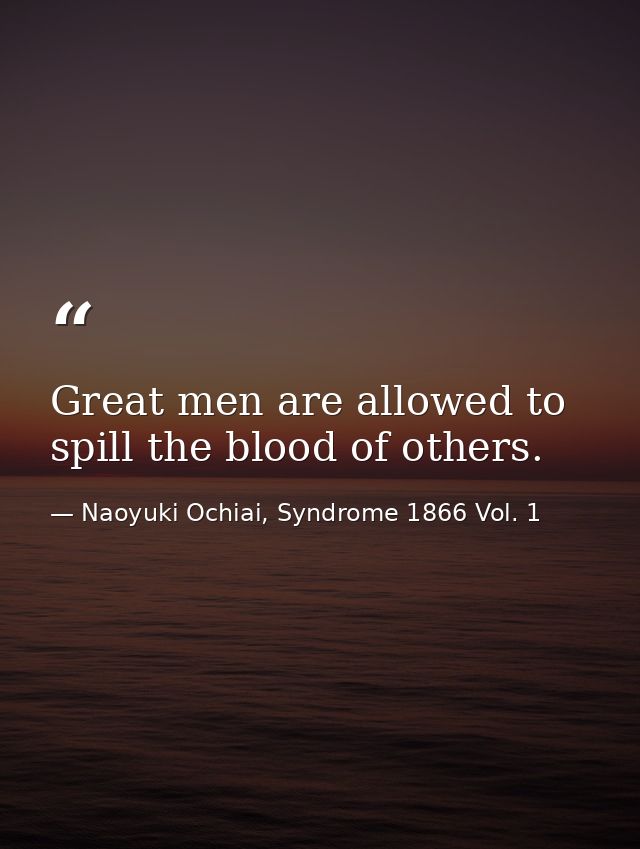 Great men are allowed to spill the blood of others. — Naoyuki Ochiai, Syndrome 1866 Vol. 1