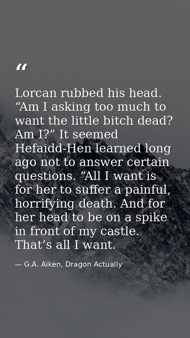 Lorcan rubbed his head. “Am I asking too much to want the little bitch dead? Am I?” It seemed Hefaidd-Hen learned long a — G.A. Aiken, Dragon Actually
