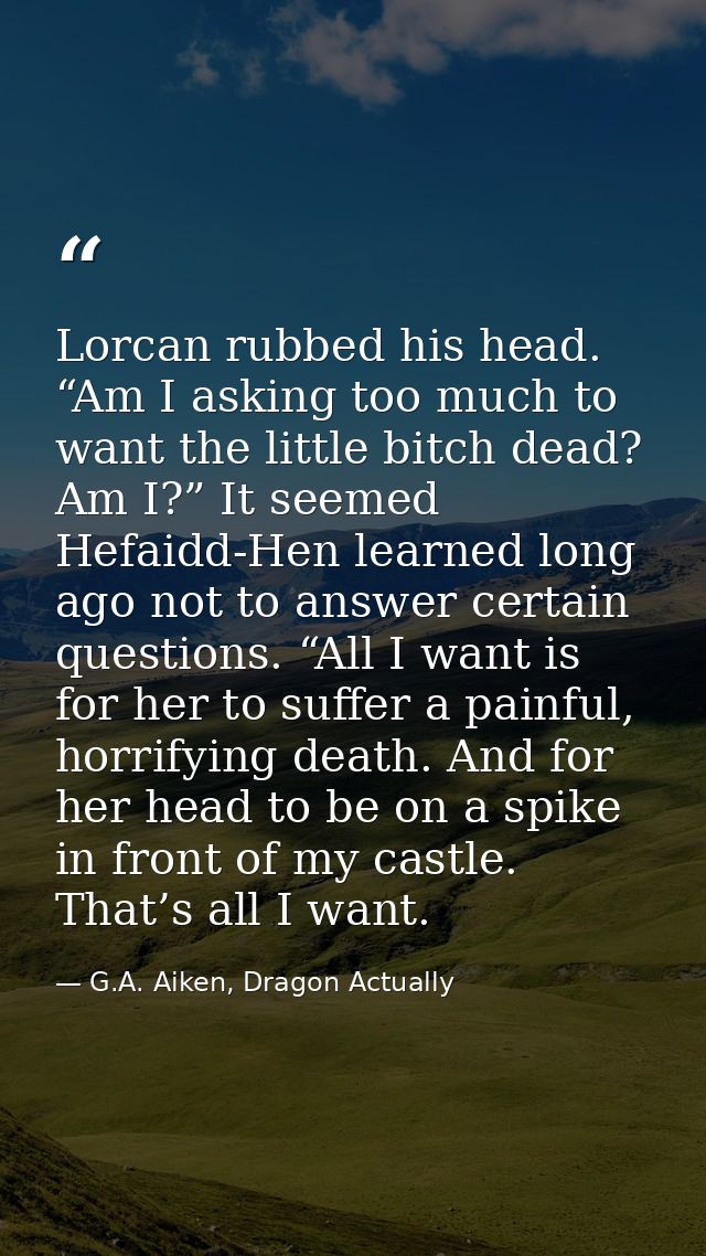 Lorcan rubbed his head. “Am I asking too much to want the little bitch dead? Am I?” It seemed Hefaidd-Hen learned long a — G.A. Aiken, Dragon Actually