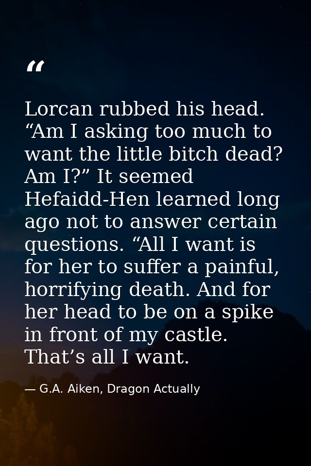 Lorcan rubbed his head. “Am I asking too much to want the little bitch dead? Am I?” It seemed Hefaidd-Hen learned long a — G.A. Aiken, Dragon Actually