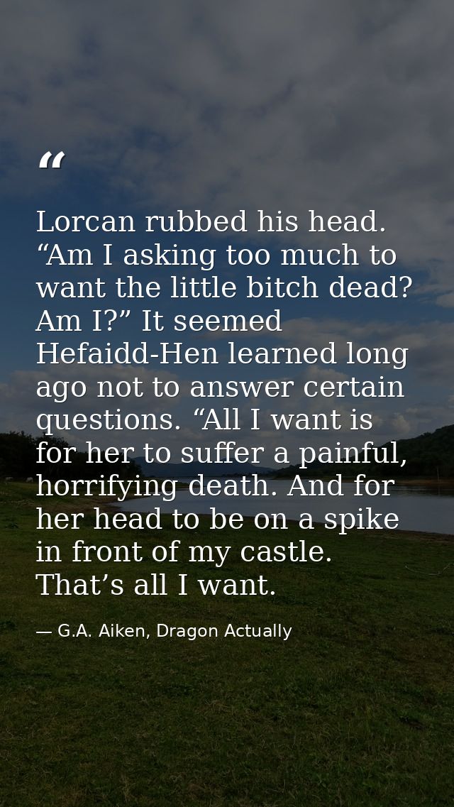 Lorcan rubbed his head. “Am I asking too much to want the little bitch dead? Am I?” It seemed Hefaidd-Hen learned long a — G.A. Aiken, Dragon Actually