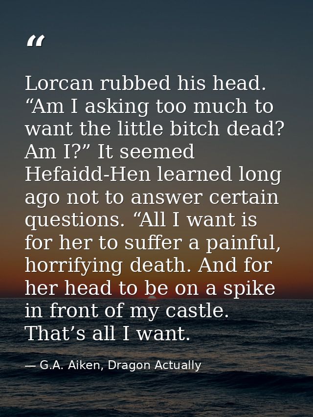 Lorcan rubbed his head. “Am I asking too much to want the little bitch dead? Am I?” It seemed Hefaidd-Hen learned long a — G.A. Aiken, Dragon Actually