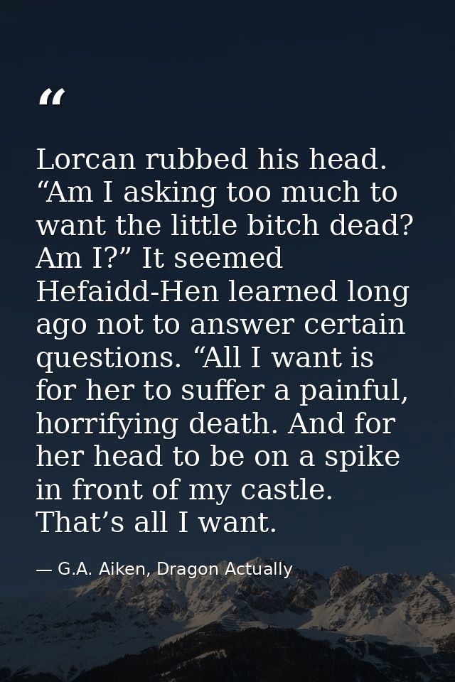 Lorcan rubbed his head. “Am I asking too much to want the little bitch dead? Am I?” It seemed Hefaidd-Hen learned long a — G.A. Aiken, Dragon Actually