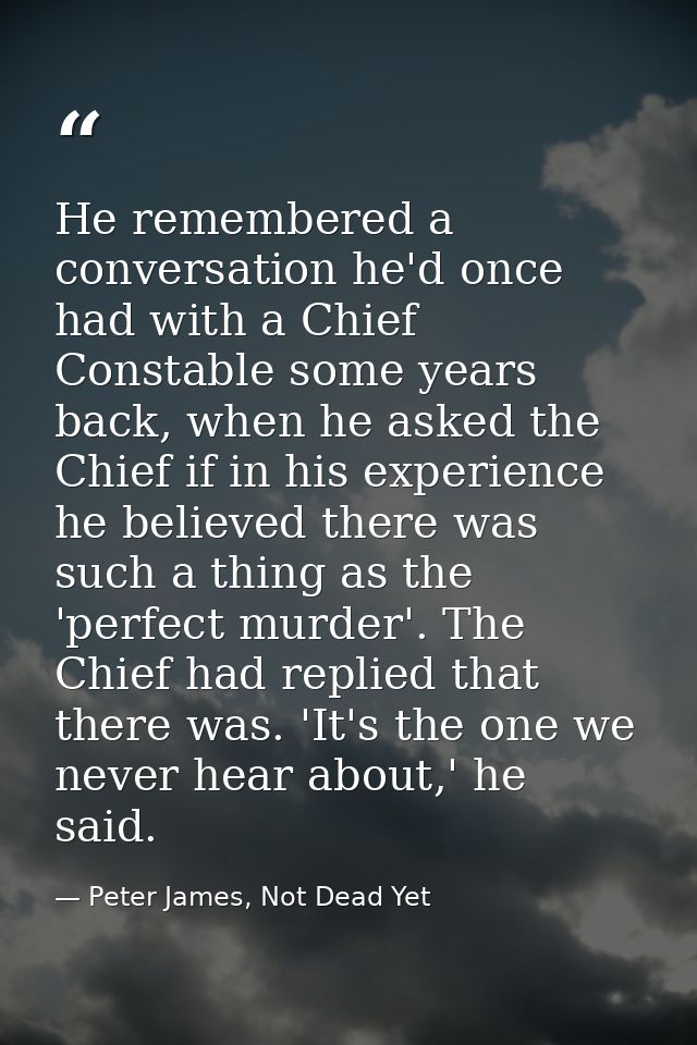He remembered a conversation he'd once had with a Chief Constable some years back, when he asked the Chief if in his exp — Peter James, Not Dead Yet