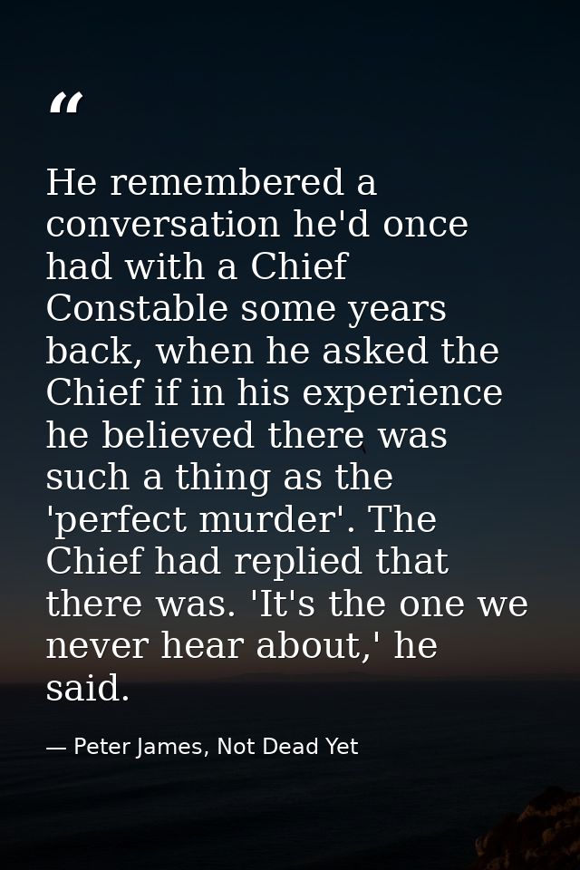 He remembered a conversation he'd once had with a Chief Constable some years back, when he asked the Chief if in his exp — Peter James, Not Dead Yet
