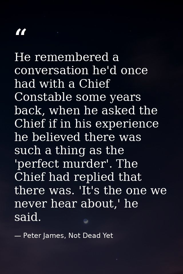 He remembered a conversation he'd once had with a Chief Constable some years back, when he asked the Chief if in his exp — Peter James, Not Dead Yet
