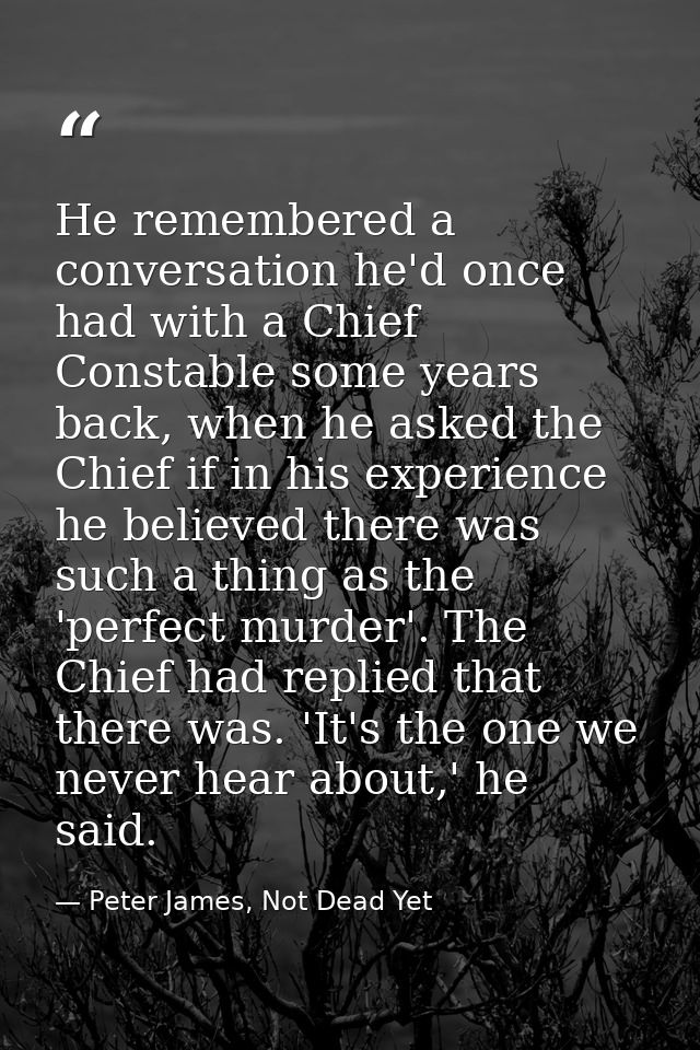 He remembered a conversation he'd once had with a Chief Constable some years back, when he asked the Chief if in his exp — Peter James, Not Dead Yet