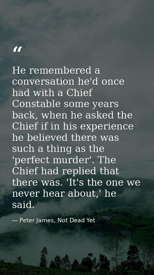 He remembered a conversation he'd once had with a Chief Constable some years back, when he asked the Chief if in his exp — Peter James, Not Dead Yet
