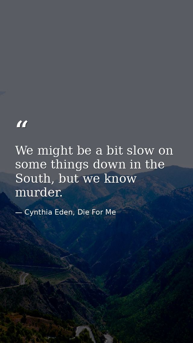 We might be a bit slow on some things down in the South, but we know murder. — Cynthia Eden, Die For Me