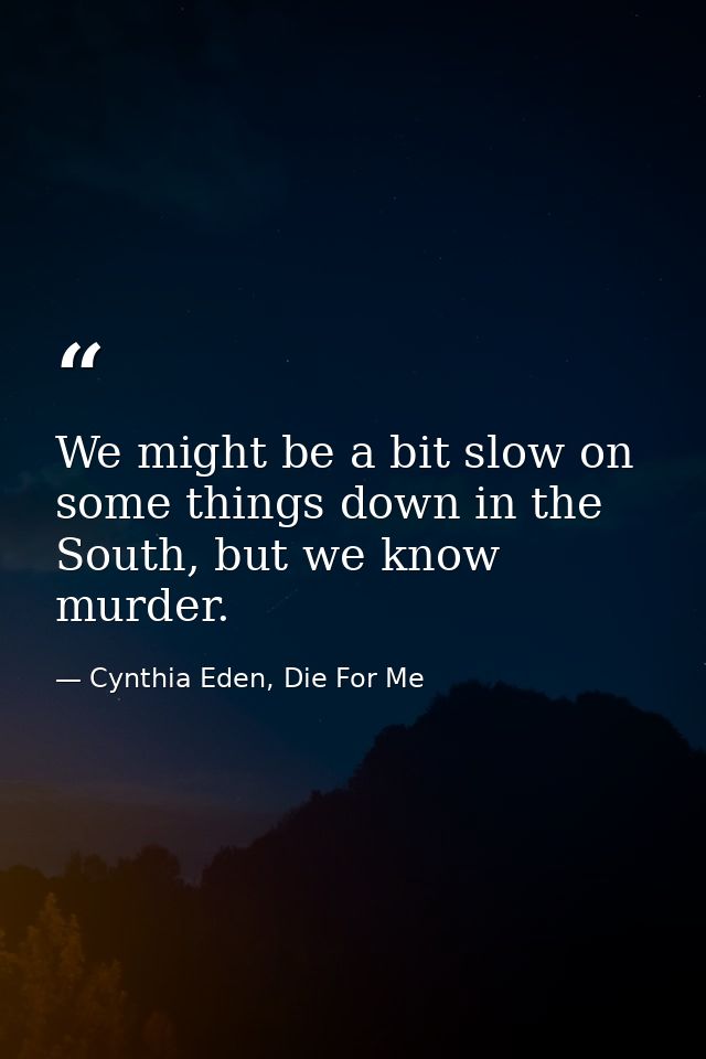 We might be a bit slow on some things down in the South, but we know murder. — Cynthia Eden, Die For Me
