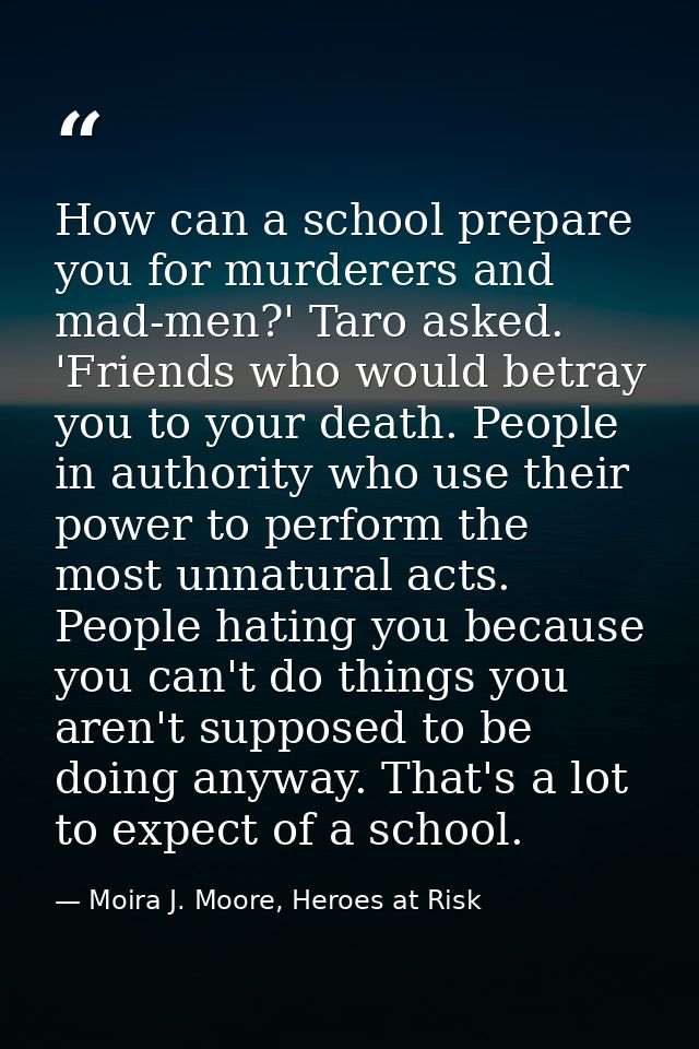 How can a school prepare you for murderers and mad-men?' Taro asked. 'Friends who would betray you to your death. People — Moira J. Moore, Heroes at Risk