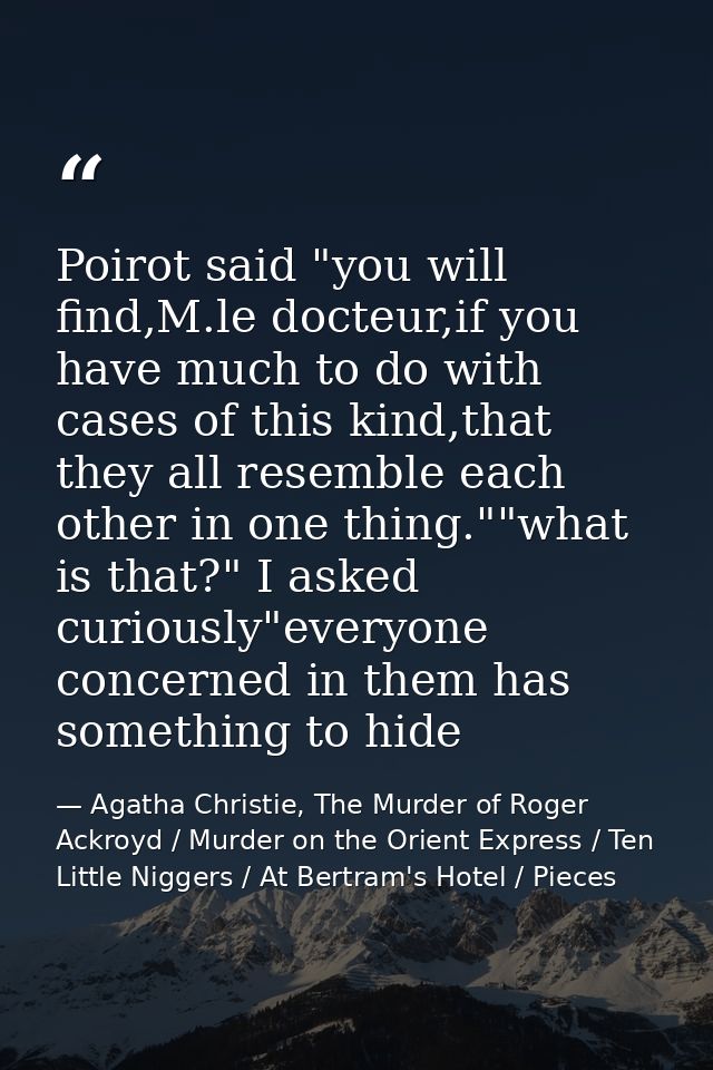 Poirot said "you will find,M.le docteur,if you have much to do with cases of this kind,that they all resemble each other — Agatha Christie, The Murder of Roger Ackroyd / Murder on the Orient Express / Ten Little Niggers / At Bertram's Hotel / Pieces