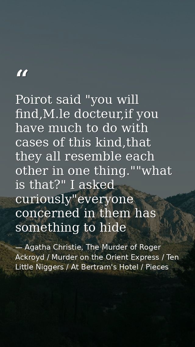Poirot said "you will find,M.le docteur,if you have much to do with cases of this kind,that they all resemble each other — Agatha Christie, The Murder of Roger Ackroyd / Murder on the Orient Express / Ten Little Niggers / At Bertram's Hotel / Pieces
