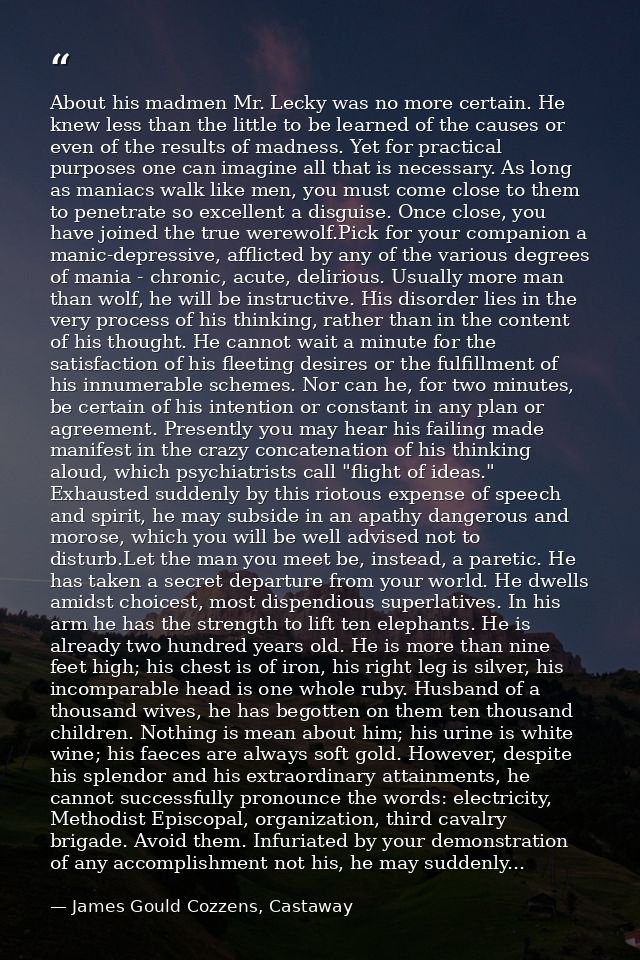 About his madmen Mr. Lecky was no more certain. He knew less than the little to be learned of the causes or even of the  — James Gould Cozzens, Castaway