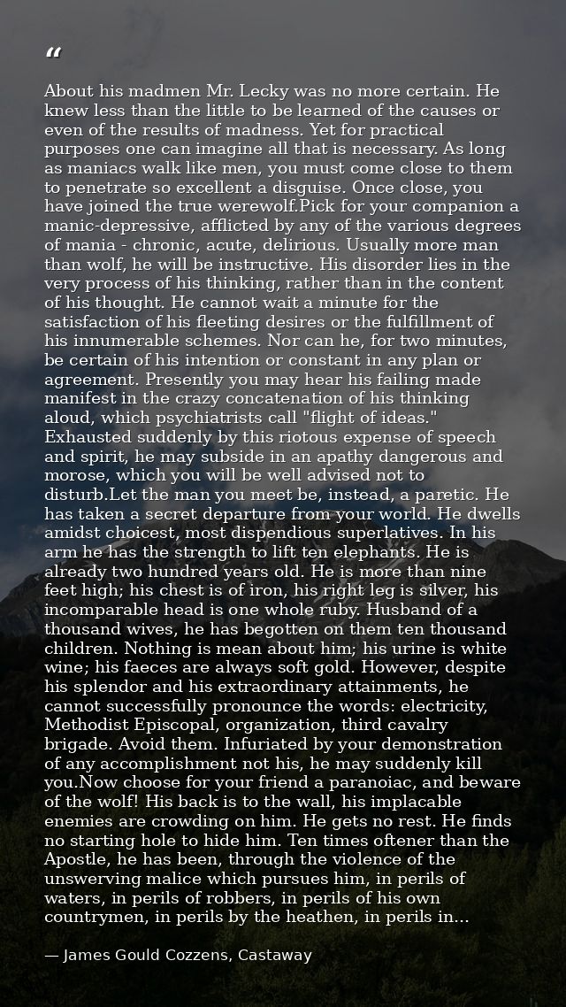 About his madmen Mr. Lecky was no more certain. He knew less than the little to be learned of the causes or even of the  — James Gould Cozzens, Castaway