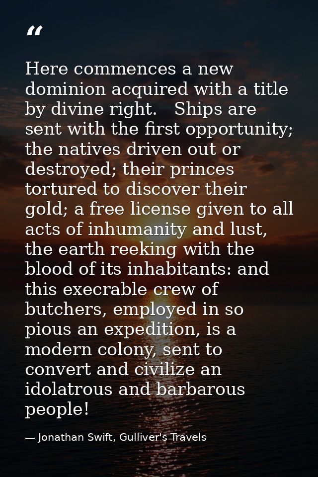 Here commences a new dominion acquired with a title by divine right.   Ships are sent with the first opportunity; the na — Jonathan Swift, Gulliver's Travels