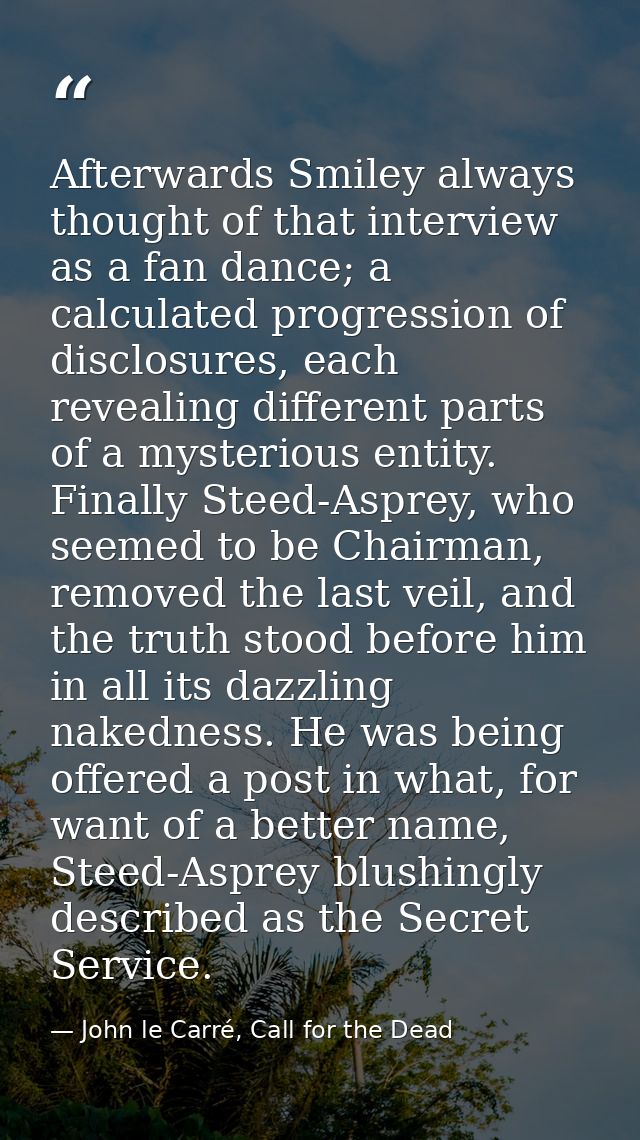 Afterwards Smiley always thought of that interview as a fan dance; a calculated progression of disclosures, each reveali — John le Carré, Call for the Dead