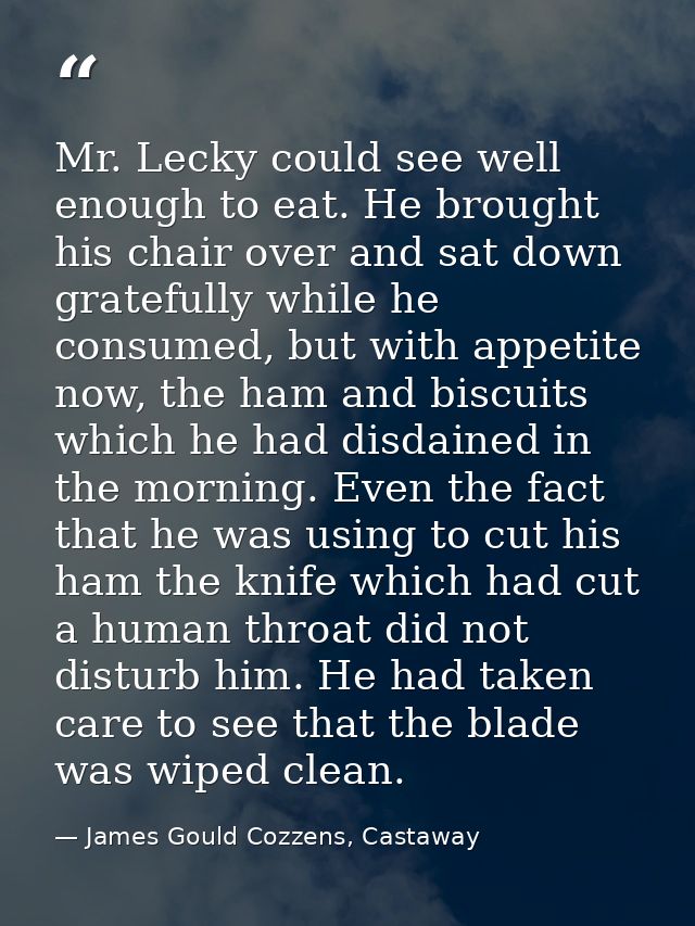 Mr. Lecky could see well enough to eat. He brought his chair over and sat down gratefully while he consumed, but with ap — James Gould Cozzens, Castaway
