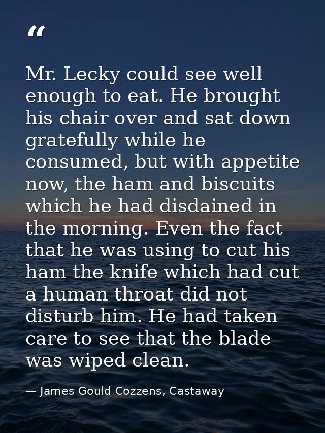 Mr. Lecky could see well enough to eat. He brought his chair over and sat down gratefully while he consumed, but with ap — James Gould Cozzens, Castaway