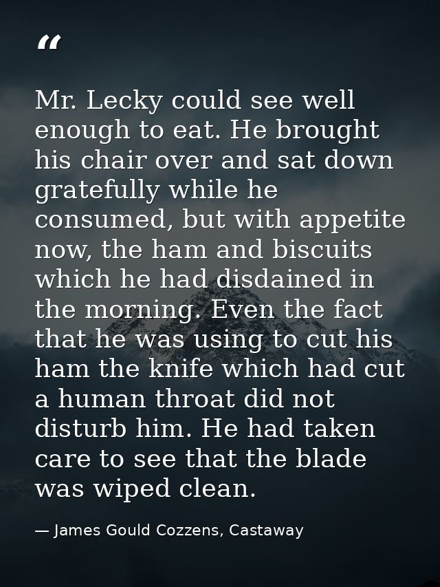 Mr. Lecky could see well enough to eat. He brought his chair over and sat down gratefully while he consumed, but with ap — James Gould Cozzens, Castaway