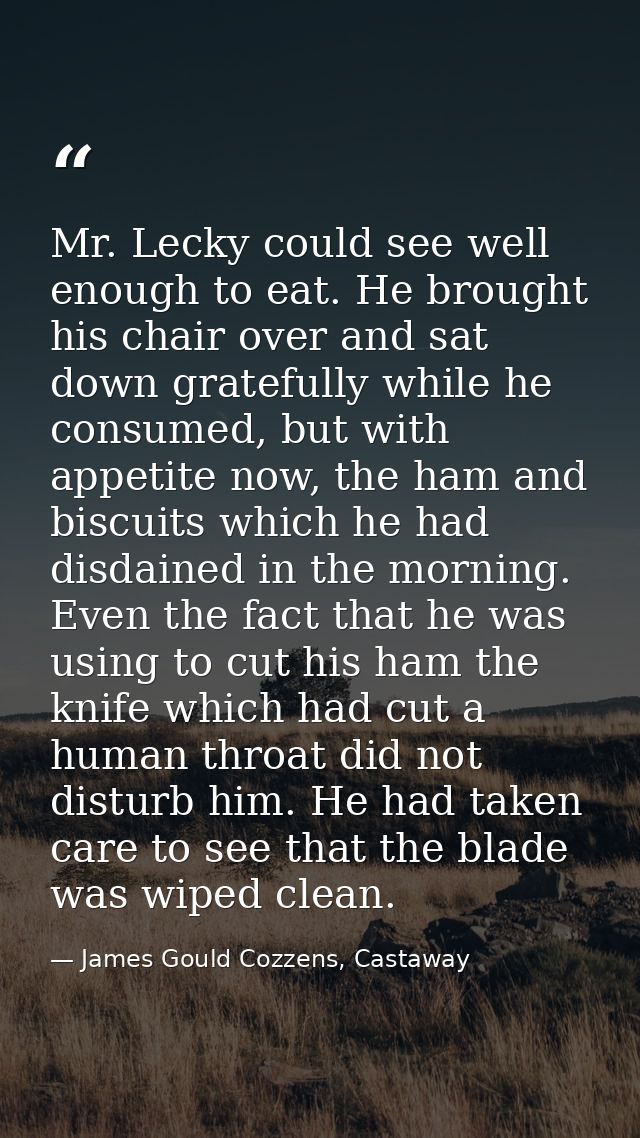 Mr. Lecky could see well enough to eat. He brought his chair over and sat down gratefully while he consumed, but with ap — James Gould Cozzens, Castaway