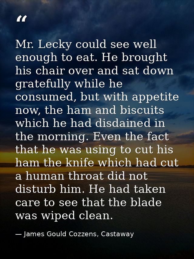 Mr. Lecky could see well enough to eat. He brought his chair over and sat down gratefully while he consumed, but with ap — James Gould Cozzens, Castaway
