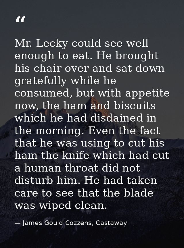 Mr. Lecky could see well enough to eat. He brought his chair over and sat down gratefully while he consumed, but with ap — James Gould Cozzens, Castaway