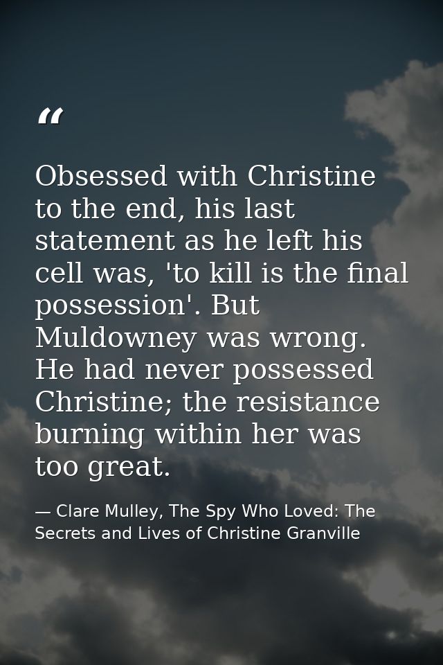 Obsessed with Christine to the end, his last statement as he left his cell was, 'to kill is the final possession'. But M — Clare Mulley, The Spy Who Loved: The Secrets and Lives of Christine Granville