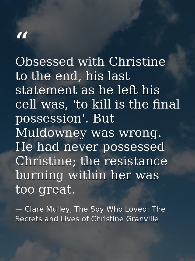 Obsessed with Christine to the end, his last statement as he left his cell was, 'to kill is the final possession'. But M — Clare Mulley, The Spy Who Loved: The Secrets and Lives of Christine Granville
